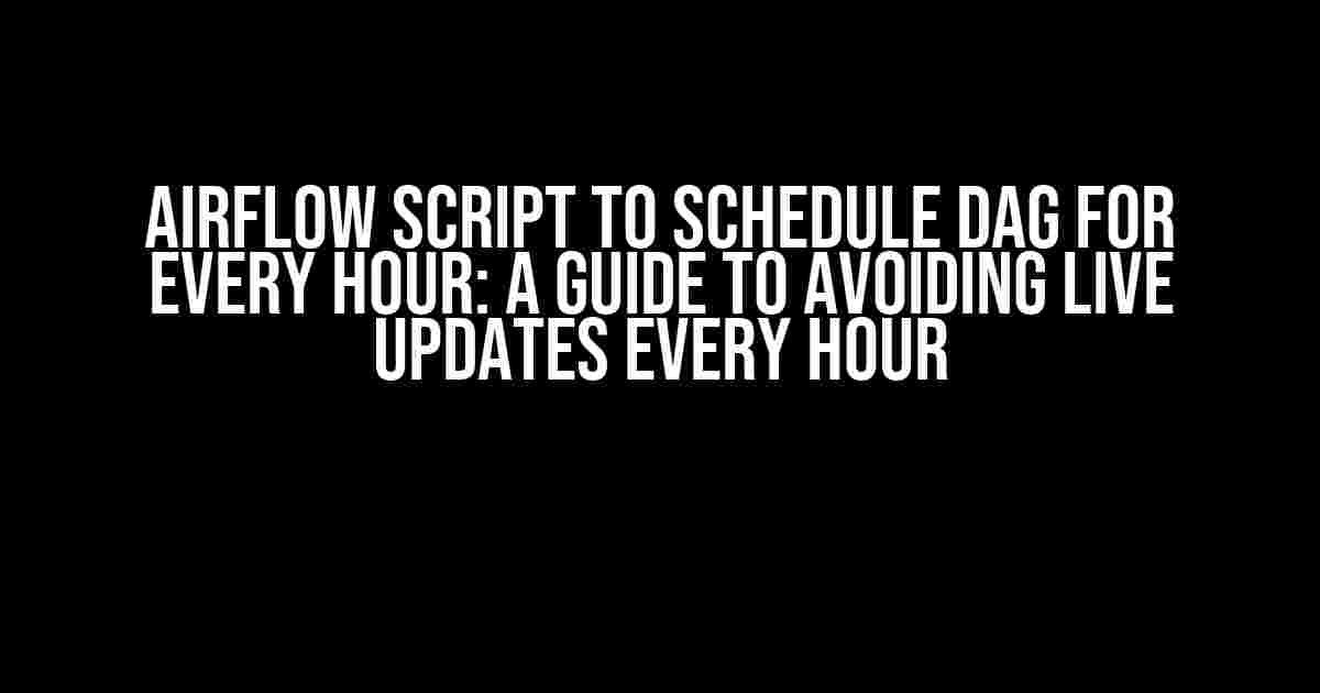 Airflow Script to Schedule DAG for Every Hour: A Guide to Avoiding Live Updates Every Hour