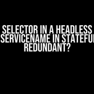 Are the selector in a Headless Service and serviceName in StatefulSet redundant?