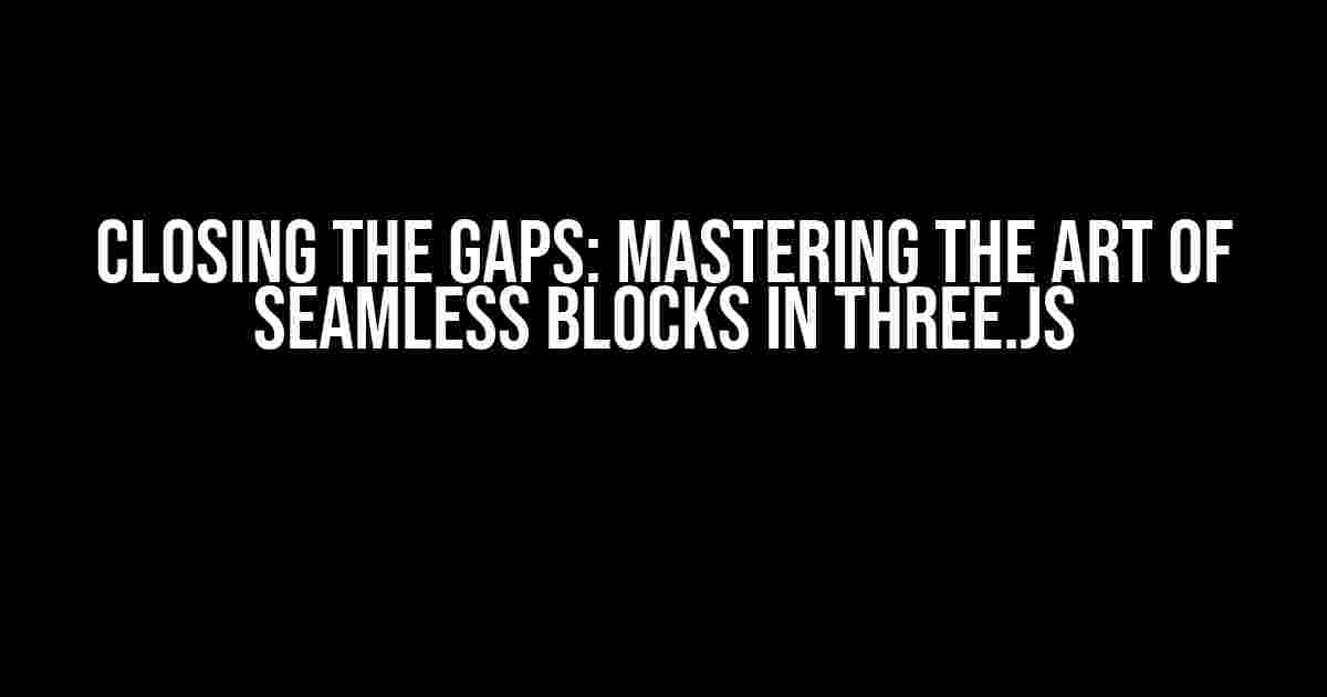 Closing the Gaps: Mastering the Art of Seamless Blocks in Three.js