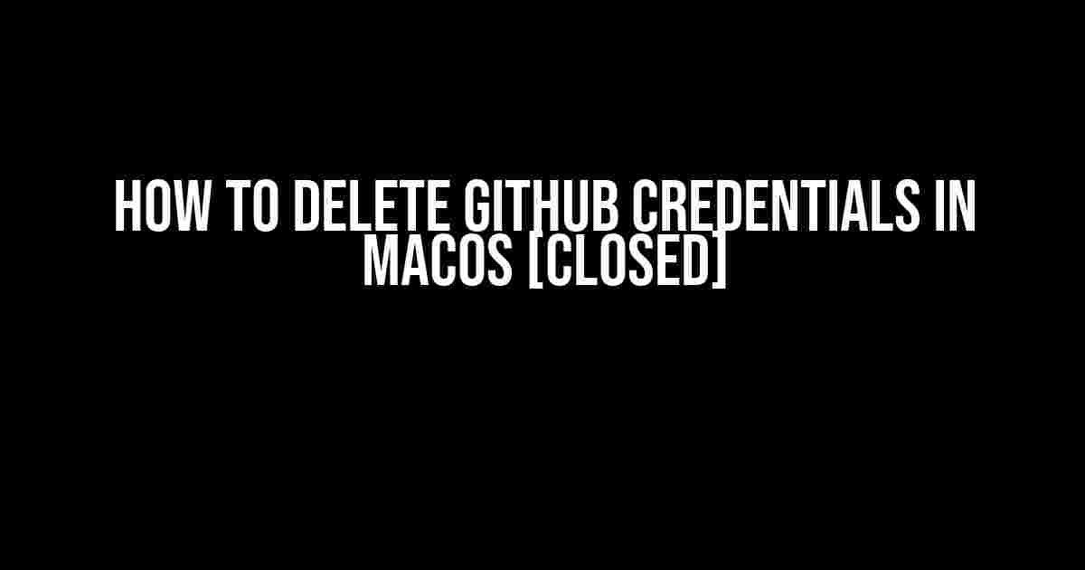 How to Delete Github Credentials in MacOS [closed]