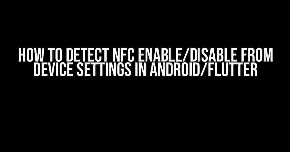 How to Detect NFC Enable/Disable from Device Settings in Android/Flutter