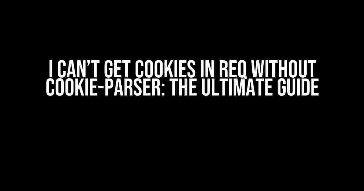 I Can’t Get Cookies in Req Without Cookie-Parser: The Ultimate Guide