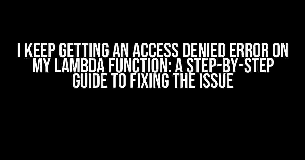 I Keep Getting an Access Denied Error on My Lambda Function: A Step-by-Step Guide to Fixing the Issue