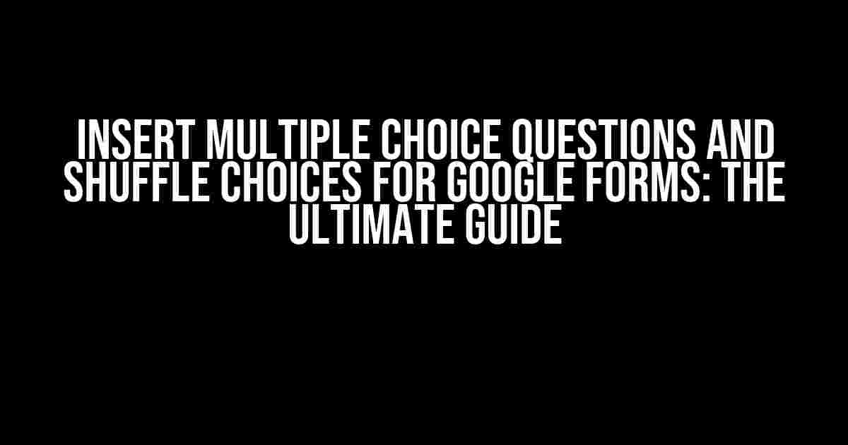 Insert Multiple Choice Questions and Shuffle Choices for Google Forms: The Ultimate Guide