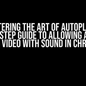 Mastering the Art of Autoplay: A Step-by-Step Guide to Allowing Autoplay of a Video with Sound in Chrome