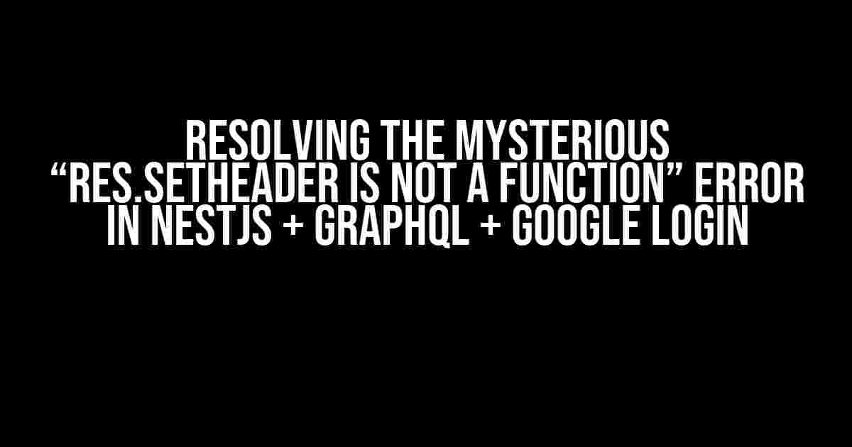 Resolving the Mysterious “res.setHeader is not a function” Error in NestJS + GraphQL + Google Login