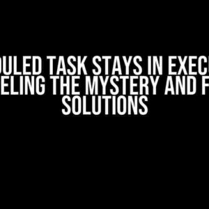 Scheduled Task Stays in Execution: Unraveling the Mystery and Finding Solutions