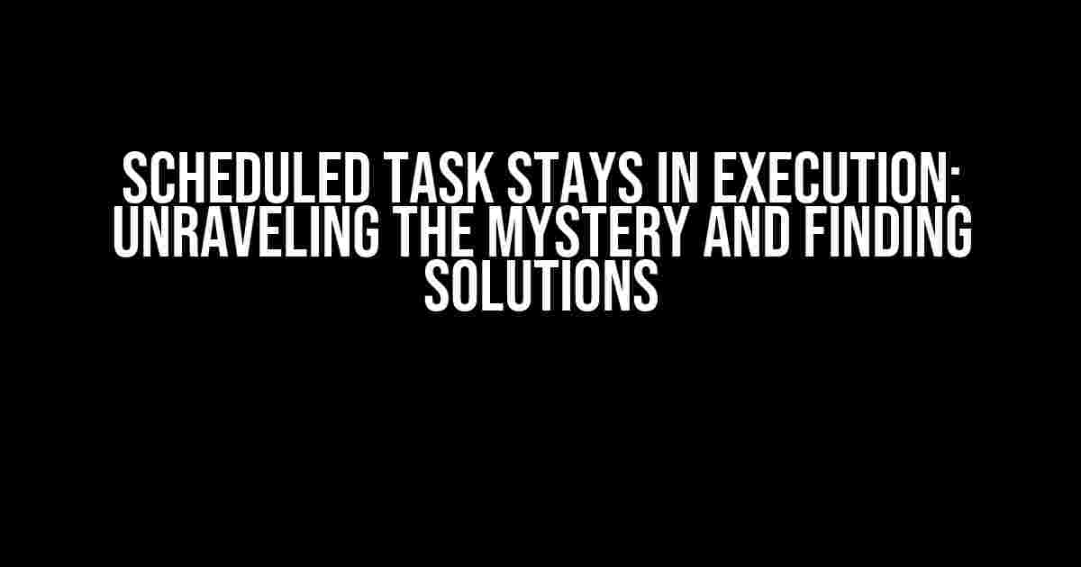 Scheduled Task Stays in Execution: Unraveling the Mystery and Finding Solutions