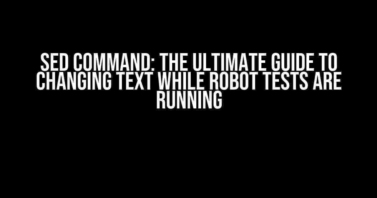 Sed Command: The Ultimate Guide to Changing Text While Robot Tests Are Running