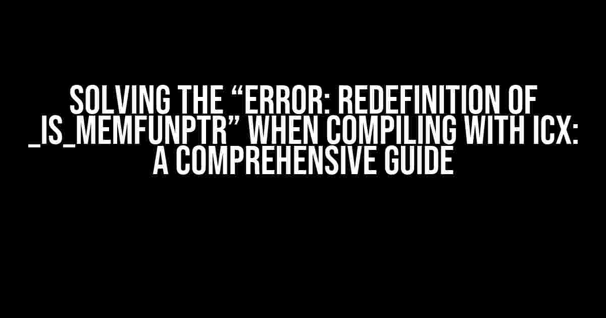 Solving the “Error: Redefinition of _Is_memfunptr” When Compiling with ICX: A Comprehensive Guide
