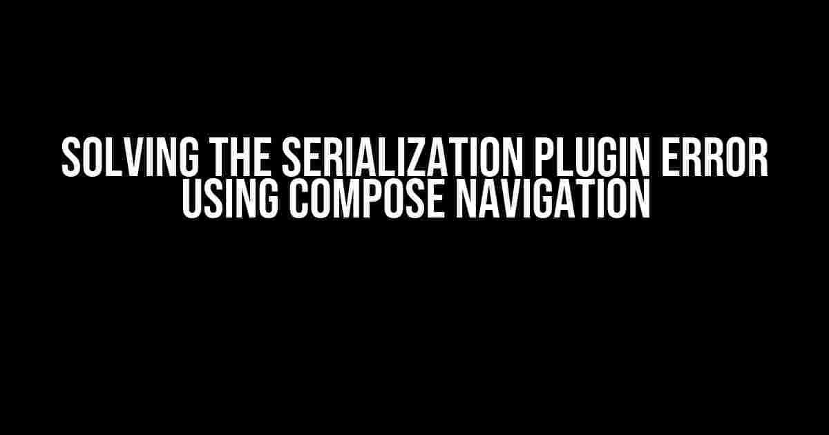 Solving the Serialization Plugin Error Using Compose Navigation