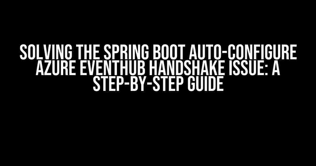 Solving the Spring Boot Auto-Configure Azure EventHub Handshake Issue: A Step-by-Step Guide