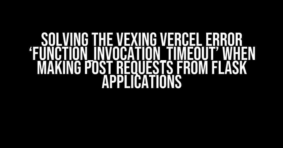 Solving the Vexing Vercel Error ‘FUNCTION_INVOCATION_TIMEOUT’ when making POST requests from Flask Applications