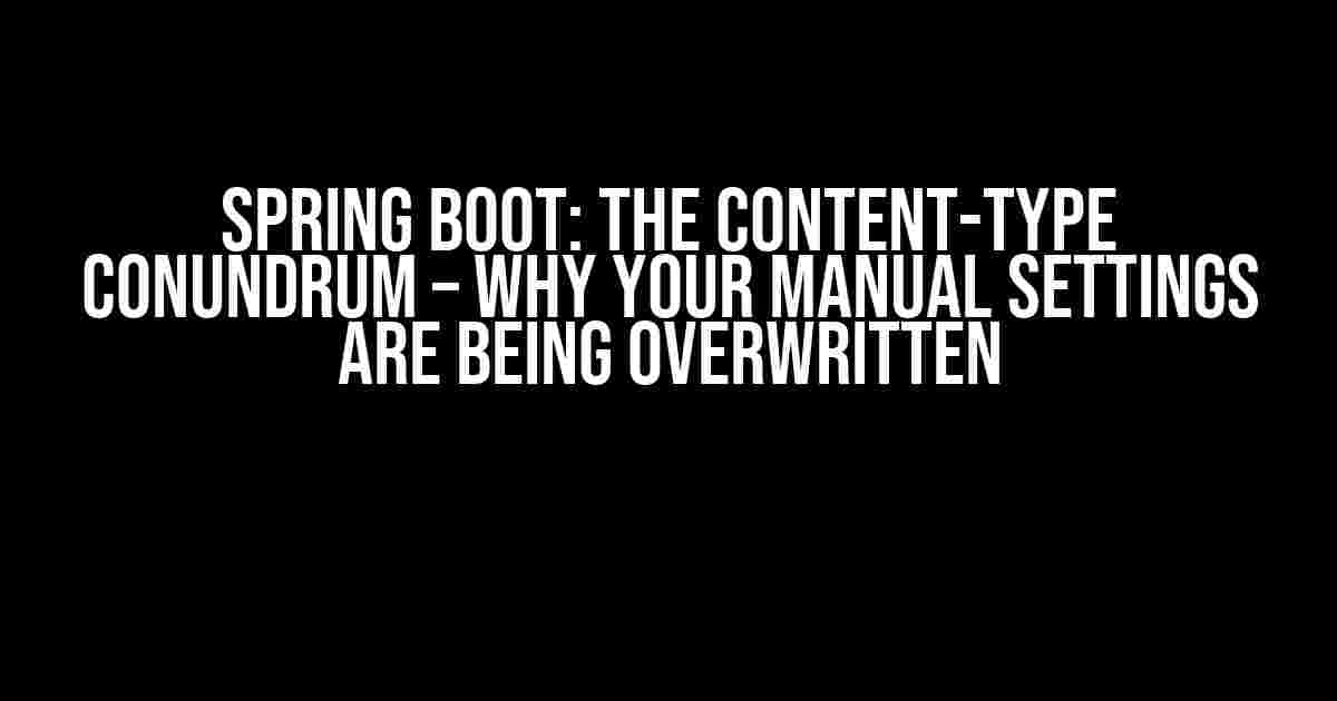 Spring Boot: The Content-Type Conundrum – Why Your Manual Settings Are Being Overwritten