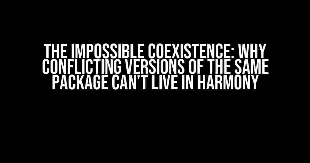 The Impossible Coexistence: Why Conflicting Versions of the Same Package Can’t Live in Harmony